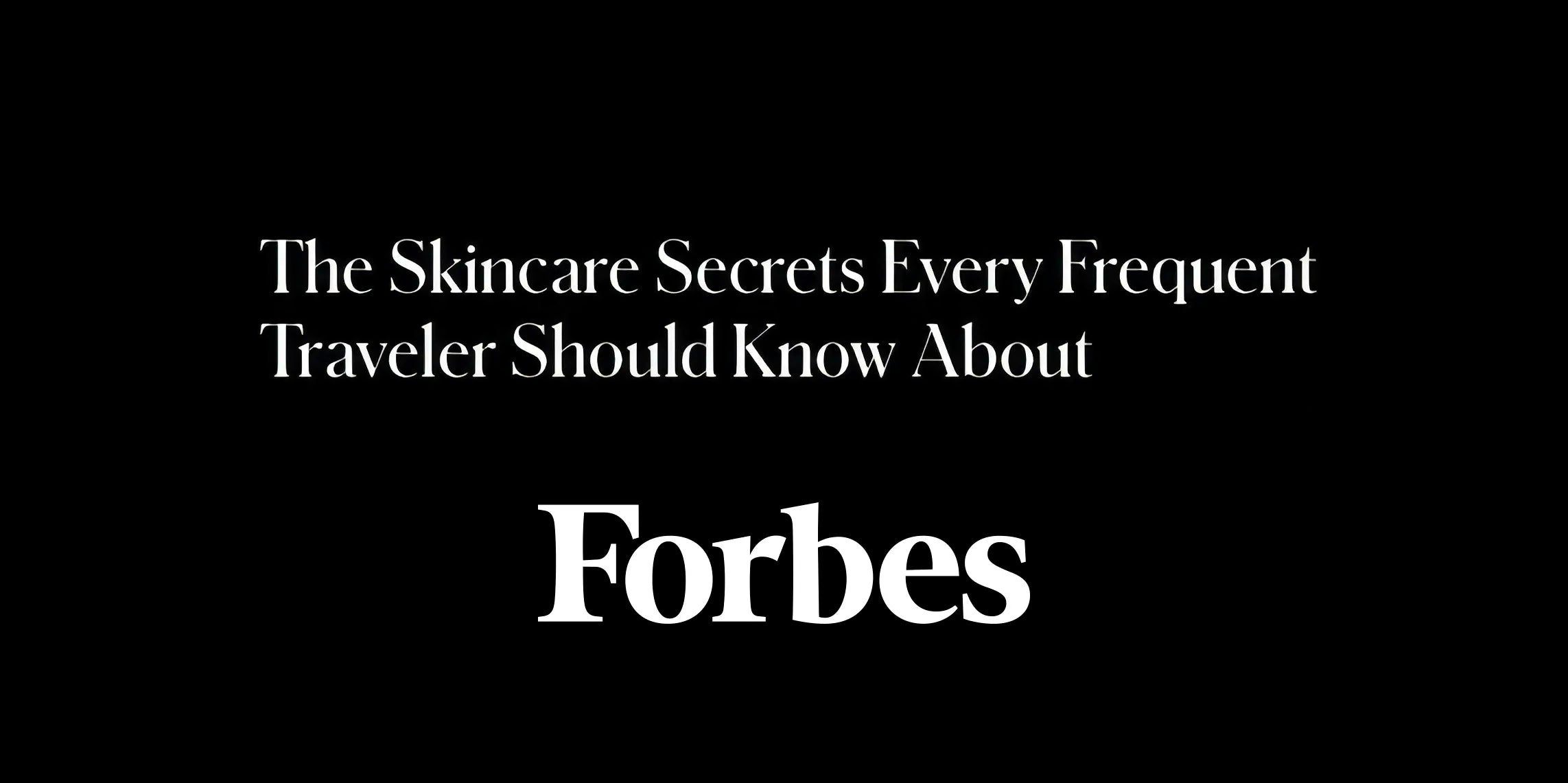 Forbes – The Skincare Secrets Every Frequent Traveler Should Know About